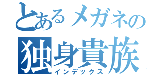 とあるメガネの独身貴族（インデックス）