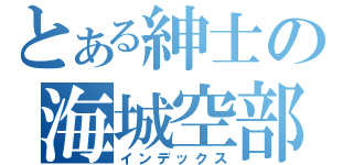 とある紳士の海城空部（インデックス）