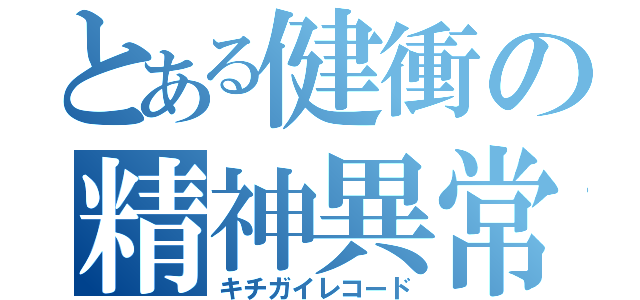 とある健衝の精神異常（キチガイレコード）