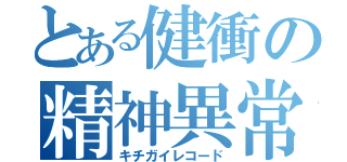 とある健衝の精神異常（キチガイレコード）