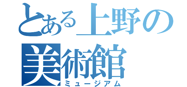 とある上野の美術館（ミュージアム）