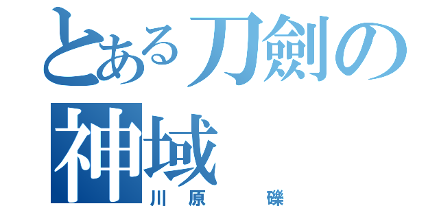 とある刀劍の神域（川原 礫）