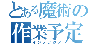 とある魔術の作業予定（インデックス）