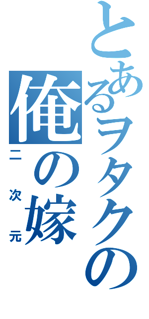 とあるヲタクの俺の嫁（二次元）