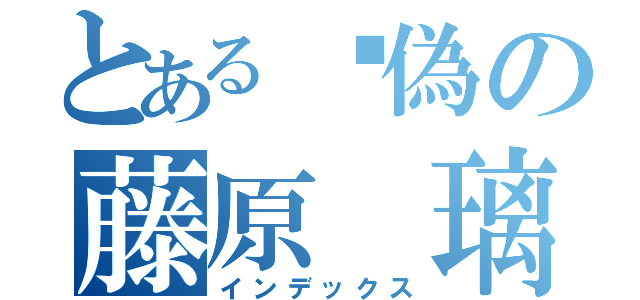 とある虛偽の藤原 璃（インデックス）