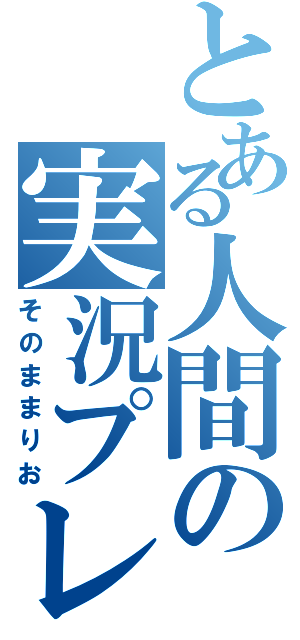 とある人間の実況プレイ（そのままりお）