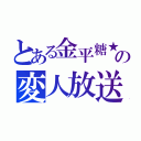 とある金平糖★の変人放送（）