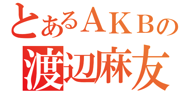 とあるＡＫＢの渡辺麻友（）