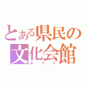 とある県民の文化会館（ホクト）