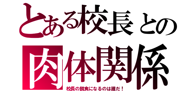 とある校長との肉体関係（校長の餌食になるのは誰だ！）