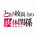 とある校長との肉体関係（校長の餌食になるのは誰だ！）