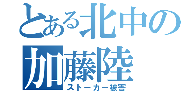 とある北中の加藤陸（ストーカー被害）