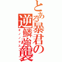 とある暴君の逆鱗強襲（オノノクス）