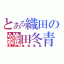 とある織田の織田冬青（諸葛番組）