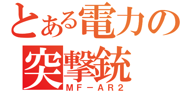 とある電力の突撃銃（ＭＦ－ＡＲ２）