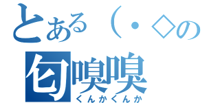 とある（・◇・）の匂嗅嗅（くんかくんか）