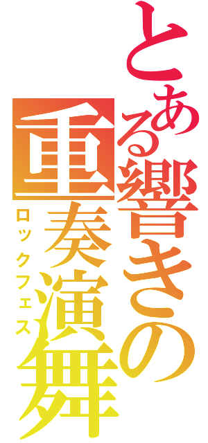 とある響きの重奏演舞（ロックフェス）