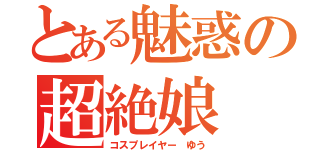 とある魅惑の超絶娘（コスプレイヤー ゆう）