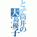 とある筒井の大島優子（俺の嫁）