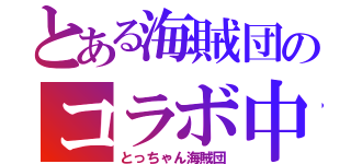 とある海賊団のコラボ中（とっちゃん海賊団）