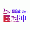 とある海賊団のコラボ中（とっちゃん海賊団）