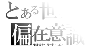 とある世界の偏在意識（モルガナ・モード・ゴン）