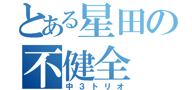 とある星田の不健全（中３トリオ）