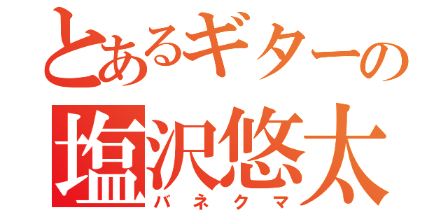 とあるギターの塩沢悠太（バネクマ）