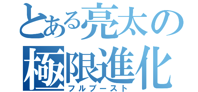 とある亮太の極限進化（フルブースト）