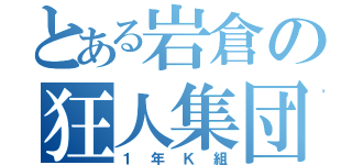 とある岩倉の狂人集団（１年Ｋ組）