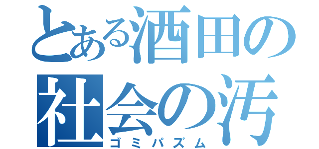 とある酒田の社会の汚物（ゴミパズム）