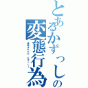 とあるかずっしーの変態行為（課題まみれの、かずっしー）