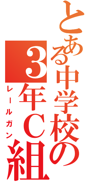 とある中学校の３年Ｃ組（レールガン）