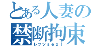 とある人妻の禁断拘束（レッツｓｅｘ！）