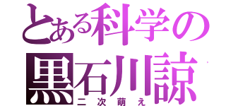 とある科学の黒石川諒（二次萌え）