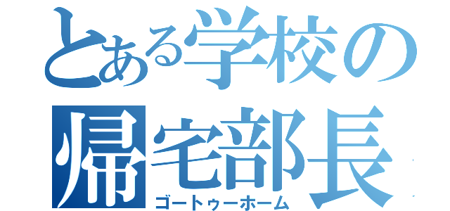 とある学校の帰宅部長（ゴートゥーホーム）