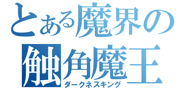 とある魔界の触角魔王（ダークネスキング）