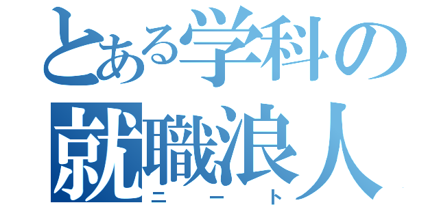 とある学科の就職浪人（ニート）