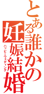 とある誰かの妊娠結婚（ハッピーウェディング）