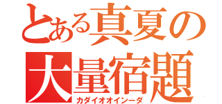 とある真夏の大量宿題（カダイオオインーダ）