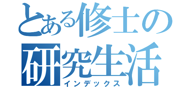 とある修士の研究生活（インデックス）