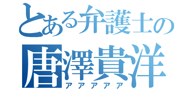 とある弁護士の唐澤貴洋（アアアアア）