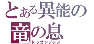 とある異能の竜の息（ドラゴンブレス）