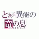 とある異能の竜の息（ドラゴンブレス）