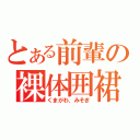 とある前輩の裸体囲裙（くまがわ．みそぎ）