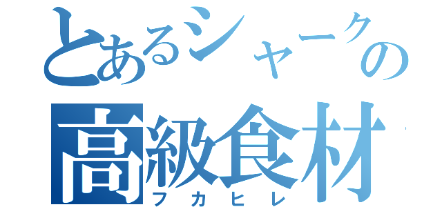 とあるシャークの高級食材（フカヒレ）