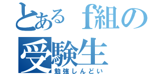 とあるｆ組の受験生（勉強しんどい）