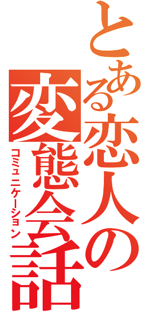 とある恋人の変態会話（コミュニケーション）