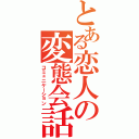 とある恋人の変態会話（コミュニケーション）