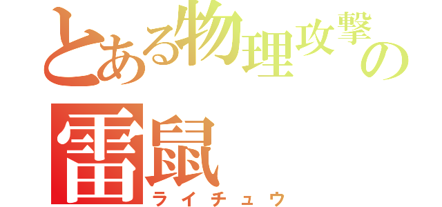 とある物理攻撃の雷鼠（ライチュウ）